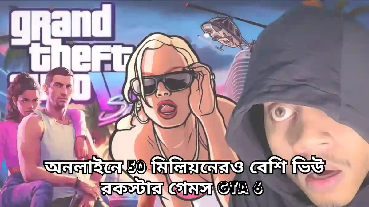 অনলাইনে 50 মিলিয়নেরও বেশি ভিউ রকস্টার গেমস GTA 6