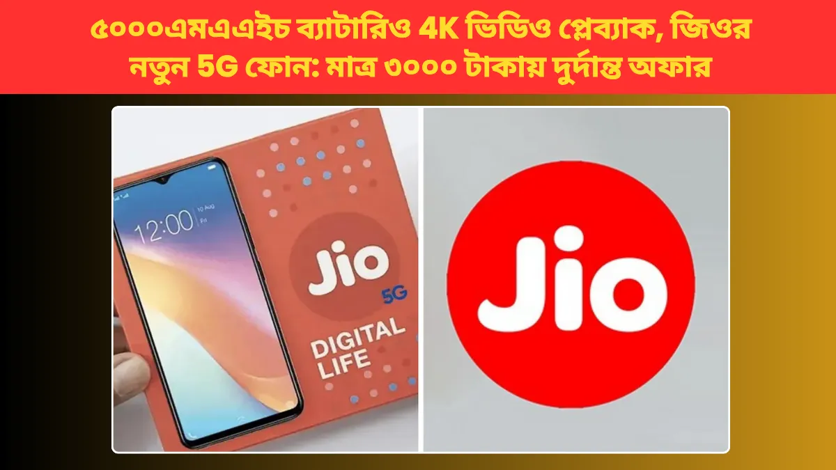 ৫০০০এমএএইচ ব্যাটারি ও 4K ভিডিও প্লেব্যাক, জিওর নতুন 5G ফোন: মাত্র ₹৩০০০ টাকায় দুর্দান্ত অফার